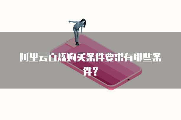 阿里云百炼购买条件要求有哪些条件?