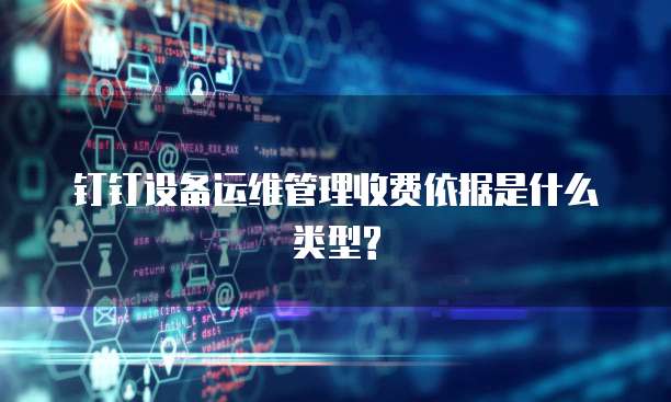 钉钉设备运维管理收费依据是什么类型?