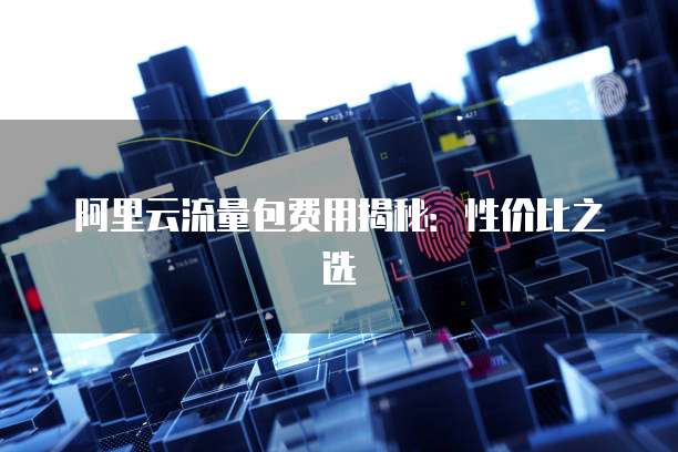 阿里云流量包费用揭秘:性价比之选