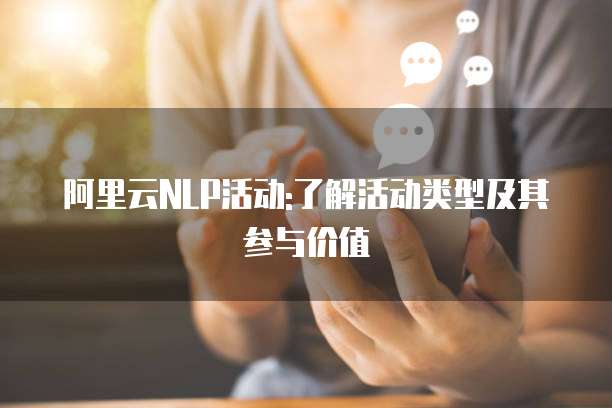 阿里云NLP活动:了解活动类型及其参与价值