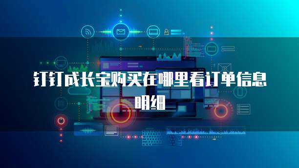 钉钉成长宝购买在哪里看订单信息明细