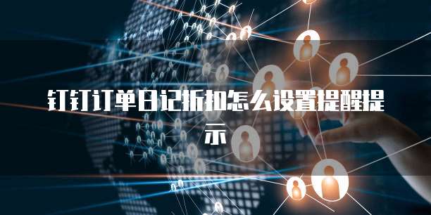 钉钉订单日记折扣怎么设置提醒提示