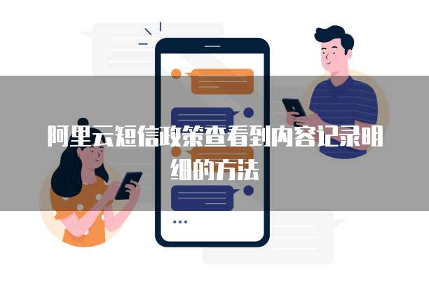 阿里云短信政策查看到内容记录明细的方法
