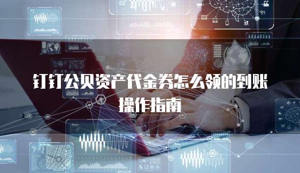 钉钉公贝资产代金券怎么领的到账操作指南