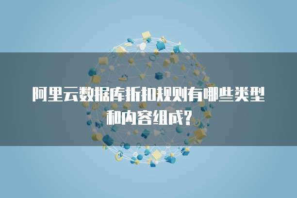 阿里云数据库折扣规则有哪些类型和内容组成?