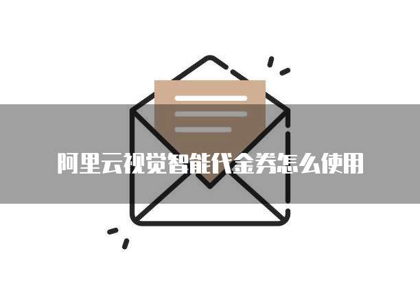 阿里云视觉智能代金券怎么使用
