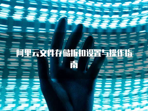 阿里云文件存储折扣设置与操作指南