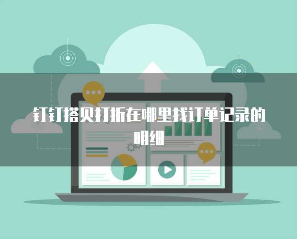钉钉搭贝打折在哪里找订单记录的明细