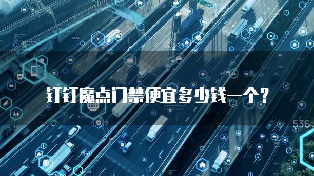钉钉魔点门禁便宜多少钱一个?