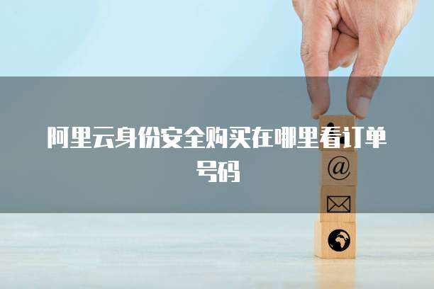 阿里云身份安全购买在哪里看订单号码