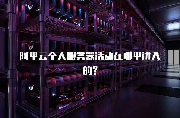 阿里云个人服务器活动在哪里进入的?