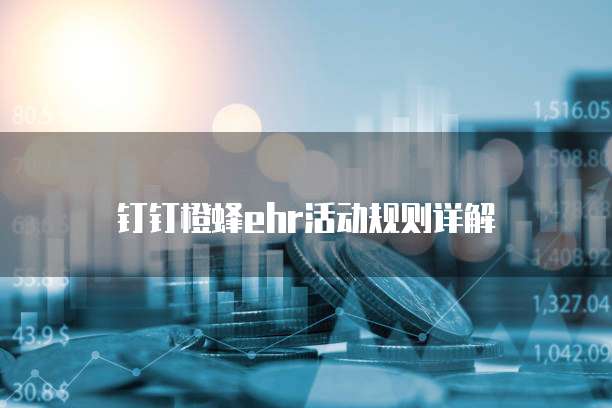 钉钉橙蜂ehr活动规则详解