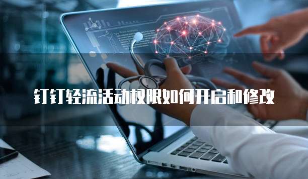 钉钉轻流活动权限如何开启和修改