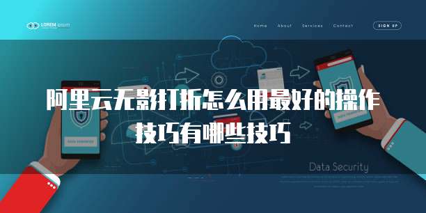 阿里云无影打折怎么用最好的操作技巧有哪些技巧