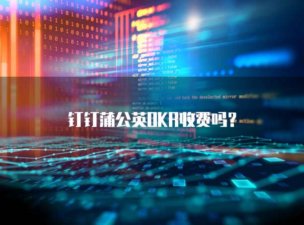 钉钉蒲公英OKR收费吗？