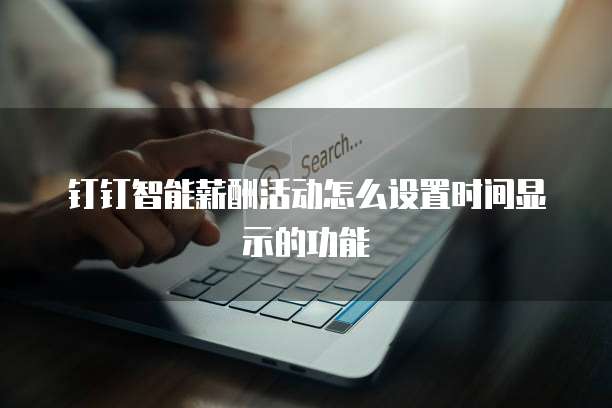 钉钉智能薪酬活动怎么设置时间显示的功能