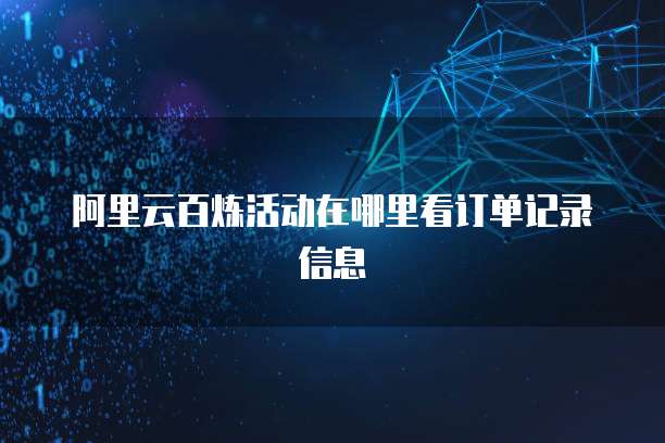 阿里云百炼活动在哪里看订单记录信息