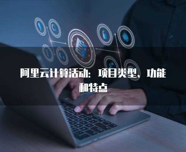 阿里云计算活动:项目类型、功能和特点