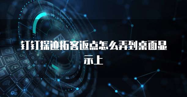 钉钉探迹拓客返点怎么弄到桌面显示上