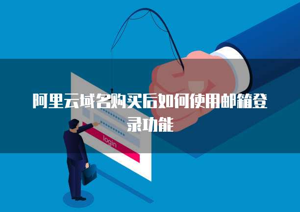 阿里云域名购买后如何使用邮箱登录功能