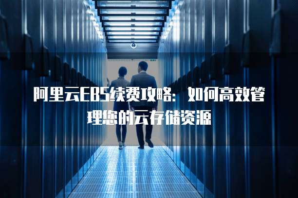 阿里云EBS续费攻略:如何高效管理您的云存储资源