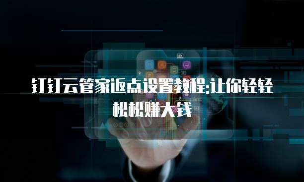 钉钉云管家返点设置教程:让你轻轻松松赚大钱