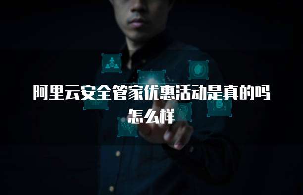 阿里云安全管家优惠活动是真的吗怎么样