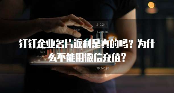 钉钉企业名片返利是真的吗？为什么不能用微信充值？