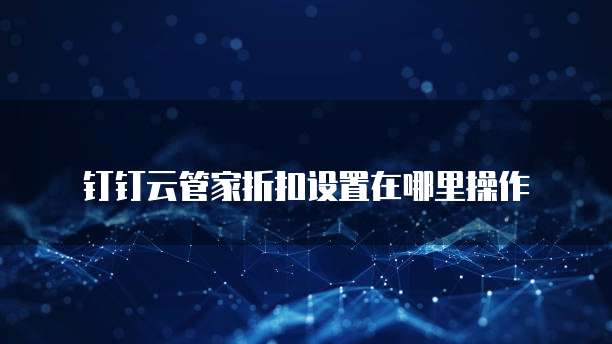 钉钉云管家折扣设置在哪里操作