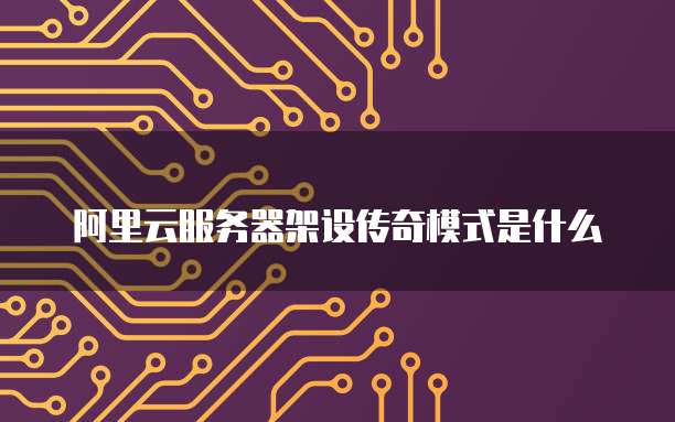 阿里云服务器架设传奇模式是什么