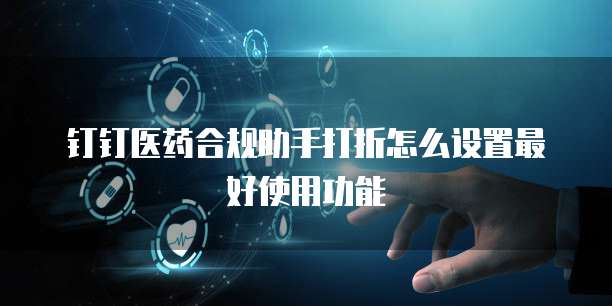 钉钉医药合规助手打折怎么设置最好使用功能