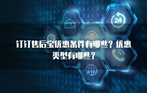 钉钉售后宝优惠条件有哪些?优惠类型有哪些?