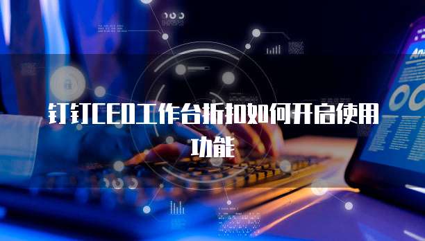 钉钉CEO工作台折扣如何开启使用功能