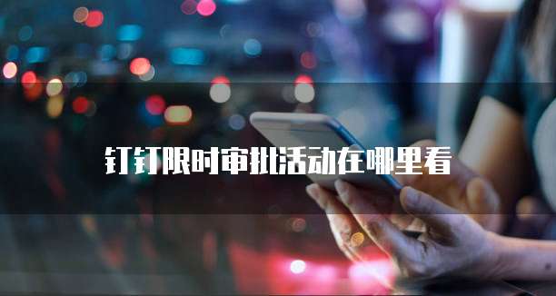 钉钉限时审批活动在哪里看