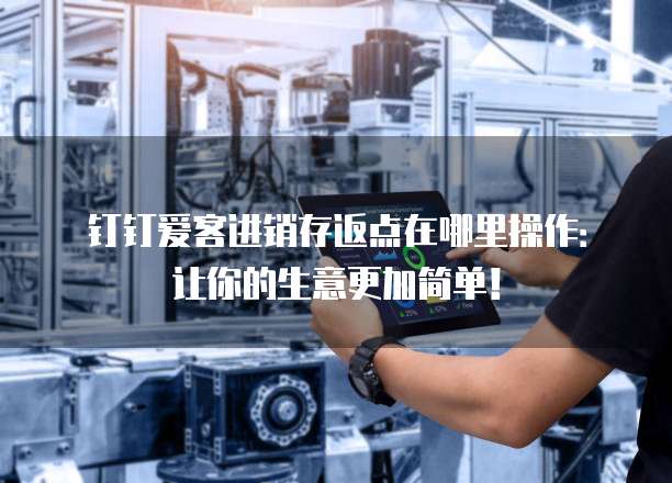 钉钉爱客进销存返点在哪里操作:让你的生意更加简单!