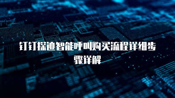 钉钉探迹智能呼叫购买流程详细步骤详解