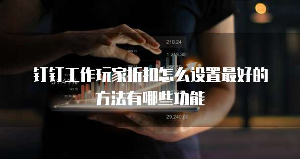 钉钉工作玩家折扣怎么设置最好的方法有哪些功能