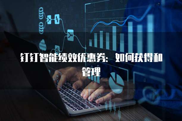 钉钉智能绩效优惠券：如何获得和管理