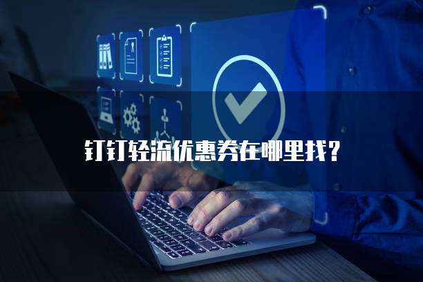 钉钉轻流优惠券在哪里找?