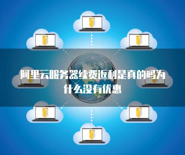 阿里云服务器续费返利是真的吗为什么没有优惠