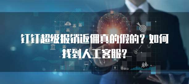 钉钉超级报销返佣真的假的?如何找到人工客服?