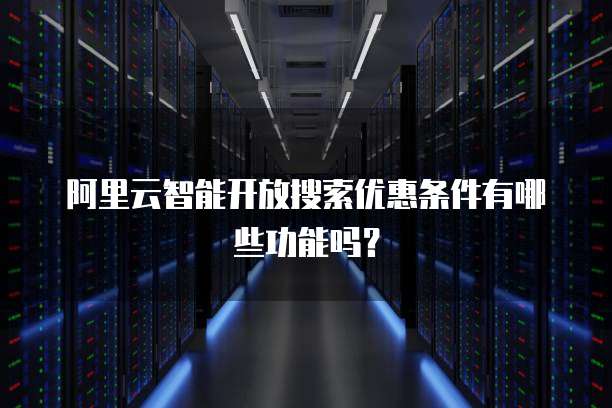 阿里云智能开放搜索优惠条件有哪些功能吗?