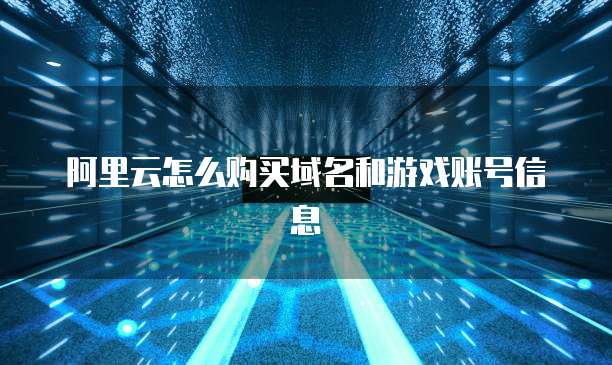 阿里云怎么购买域名和游戏账号信息