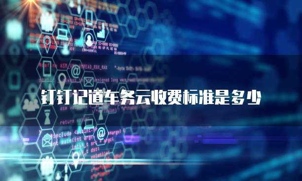 钉钉记道车务云收费标准是多少