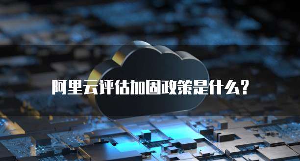 阿里云评估加固政策是什么?