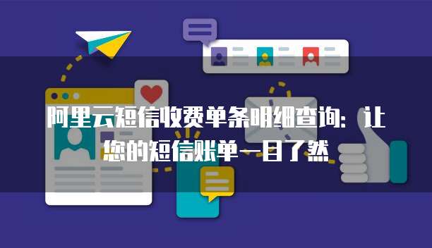 阿里云短信收费单条明细查询：让您的短信账单一目了然