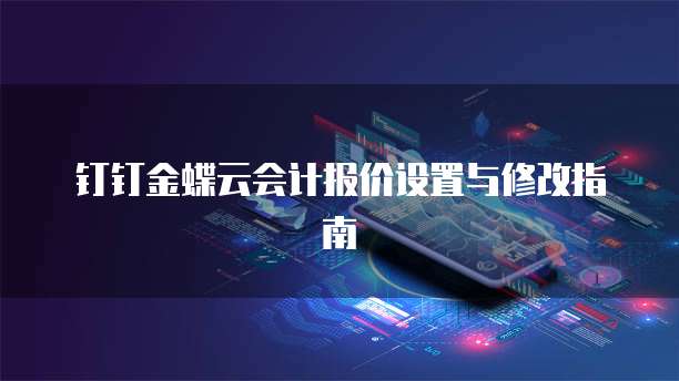钉钉金蝶云会计报价设置与修改指南