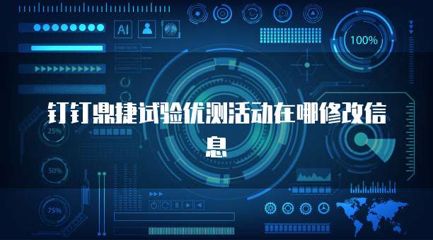 钉钉鼎捷试验优测活动在哪修改信息