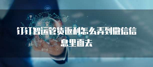 钉钉智运管货返利怎么弄到微信信息里面去
