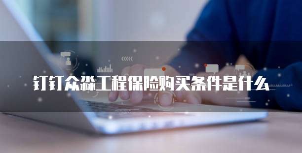 钉钉众淼工程保险购买条件是什么